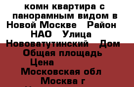 1-комн квартира с панорамным видом в Новой Москве › Район ­ НАО › Улица ­ Нововатутинский › Дом ­ 9 › Общая площадь ­ 38 › Цена ­ 5 150 000 - Московская обл., Москва г. Недвижимость » Квартиры продажа   